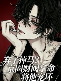 弃子掉马？京圈财阀拿命将他宠坏